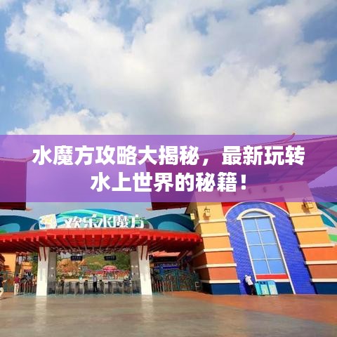 水魔方攻略大揭秘，最新玩转水上世界的秘籍！