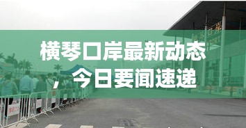 横琴口岸最新动态，今日要闻速递
