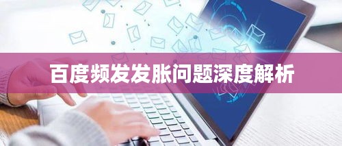 百度频发发胀问题深度解析