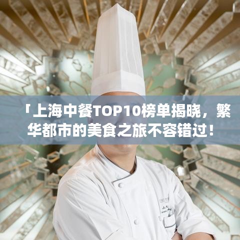 「上海中餐TOP10榜单揭晓，繁华都市的美食之旅不容错过！」