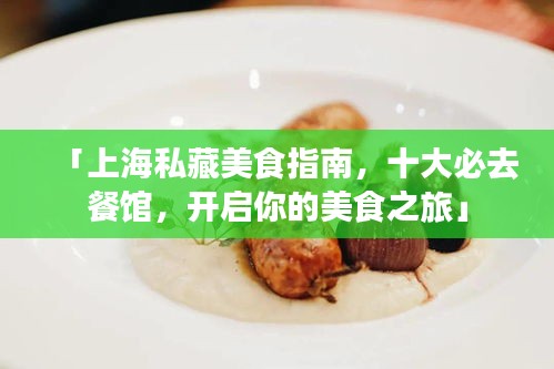 「上海私藏美食指南，十大必去餐馆，开启你的美食之旅」