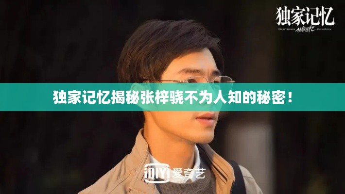 独家记忆揭秘张梓骁不为人知的秘密！