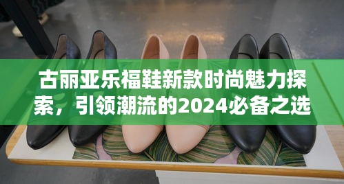 古丽亚乐福鞋新款时尚魅力探索，引领潮流的2024必备之选
