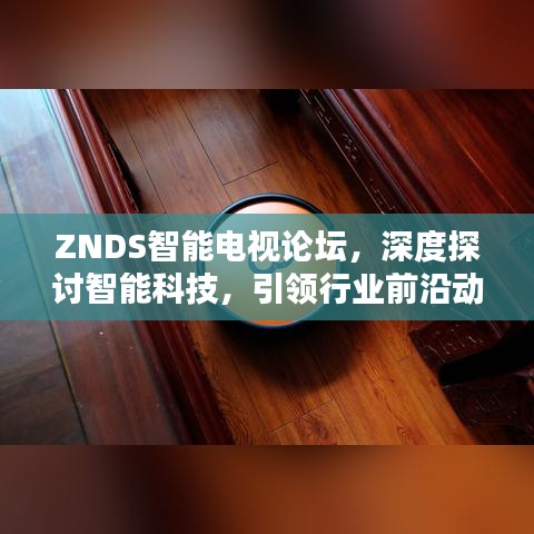 ZNDS智能电视论坛，深度探讨智能科技，引领行业前沿动态
