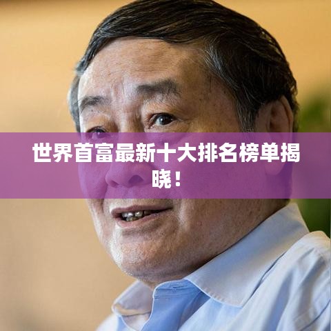 世界首富最新十大排名榜单揭晓！