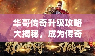 华哥传奇升级攻略大揭秘，成为传奇大师的步骤指南！