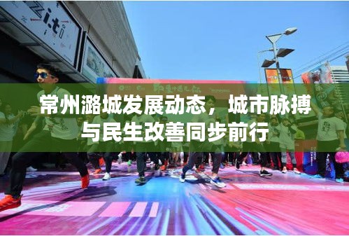 常州潞城发展动态，城市脉搏与民生改善同步前行