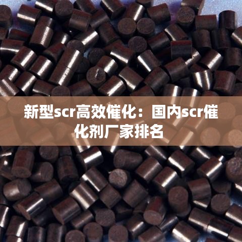 新型scr高效催化：国内scr催化剂厂家排名 