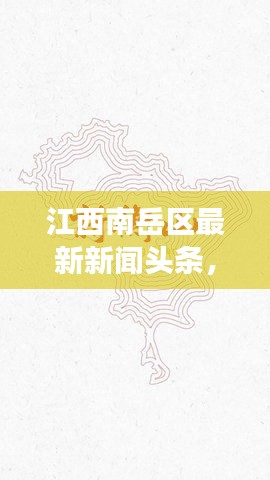 江西南岳区最新新闻头条，揭秘当地热点事件与动态