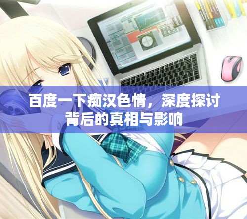百度一下痴汉色情，深度探讨背后的真相与影响