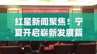 红星新闻聚焦！宁夏开启崭新发展篇章