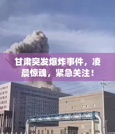 甘肃突发爆炸事件，凌晨惊魂，紧急关注！