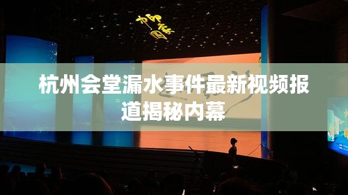 杭州会堂漏水事件最新视频报道揭秘内幕