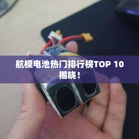 航模电池热门排行榜TOP 10揭晓！